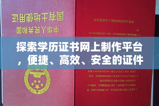 广安探索学历证书网上制作平台，便捷、高效、安全的证件制作新选择